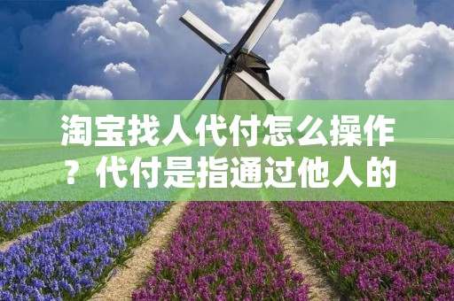 淘宝找人代付怎么操作？代付是指通过他人的支付宝或微信账户来进行购物支付的一种方式。在淘宝上，有时候我们会遇到无法使用自己的支付方式，或者需要借助他人代付的情况。那么，如何在淘宝上找人代付呢？下面，就来详细介绍一下操作步骤。