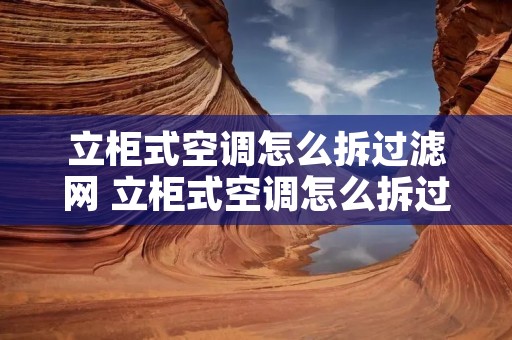 立柜式空调怎么拆过滤网 立柜式空调怎么拆过滤网视频