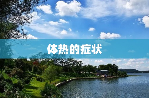 体热的症状：了解体热的原因及如何缓解