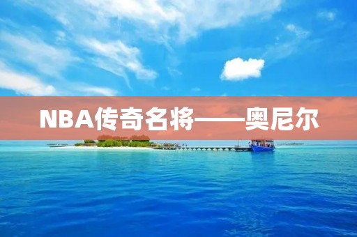 NBA传奇名将——奥尼尔