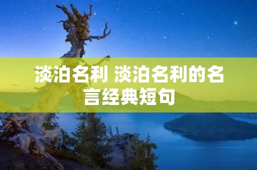 淡泊名利 淡泊名利的名言经典短句 淡泊名利 淡泊名利的名言经典短句