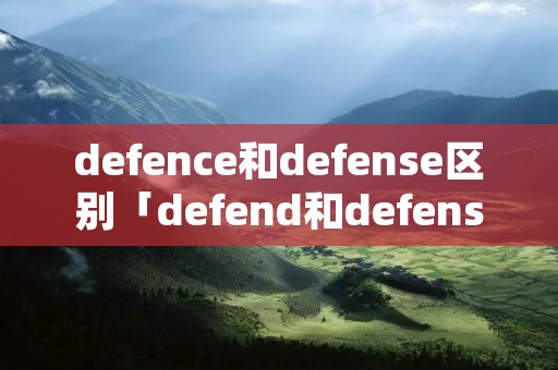 defence和defense区别「defend和defense的区别」