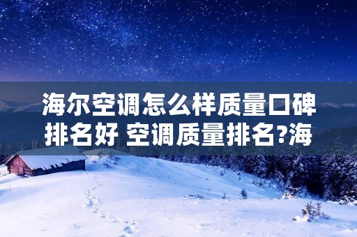 海尔空调怎么样质量口碑排名好 空调质量排名?海尔空调怎么样? 海尔空调怎么样质量口碑排名好 空调质量排名?海尔空调怎么样?