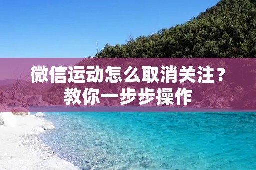微信运动怎么取消关注?教你一步步操作 微信运动怎么取消关注?教你一步步操作