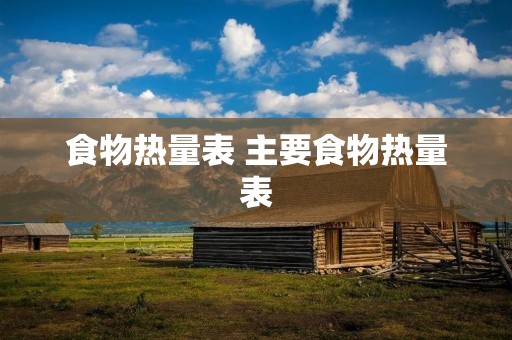 食物热量表 主要食物热量表 食物热量表 主要食物热量表