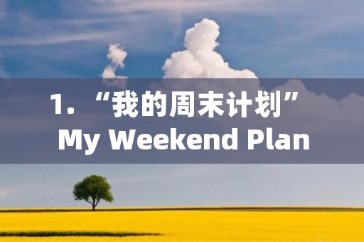 1. “我的周末计划” My Weekend Plan 1. “我的周末计划” My Weekend Plan