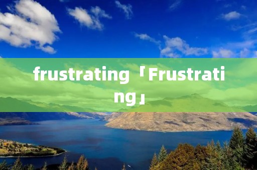 frustrating「Frustrating」