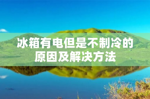 冰箱有电但是不制冷的原因及解决方法