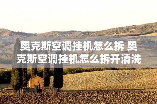 奥克斯空调挂机怎么拆 奥克斯空调挂机怎么拆开清洗图解 奥克斯空调挂机怎么拆 奥克斯空调挂机怎么拆开清洗图解
