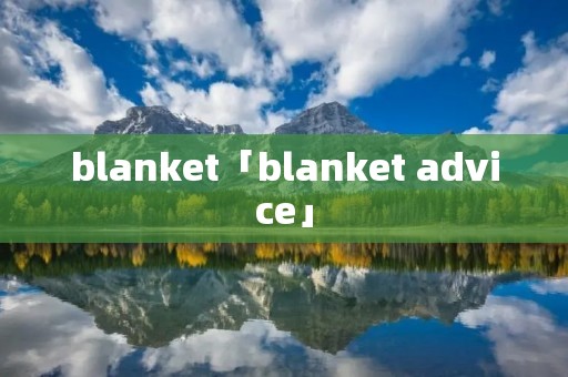 blanket「blanket advice」