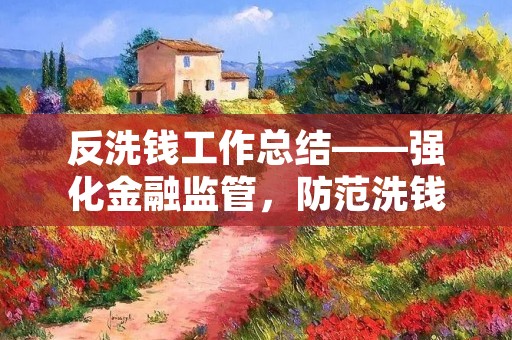 反洗钱工作总结——强化金融监管,防范洗钱风险
