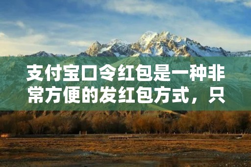 支付宝口令红包是一种非常方便的发红包方式,只需要输入口令即可领取红包,无需关注公众号或添加好友。本文将详细介绍支付宝如何发口令红包。 支付宝口令红包是一种非常方便的发红包方式,只需要输入口令即可领取红包,无需关注公众号或添加好友。本文将详细介绍支付宝如何发口令红包。