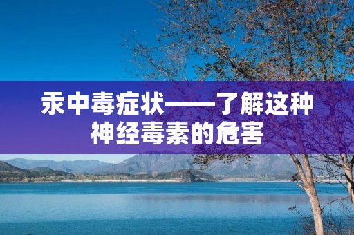 汞中毒症状——了解这种神经毒素的危害 汞中毒症状——了解这种神经毒素的危害