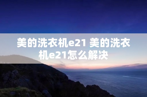 美的洗衣机e21 美的洗衣机e21怎么解决
