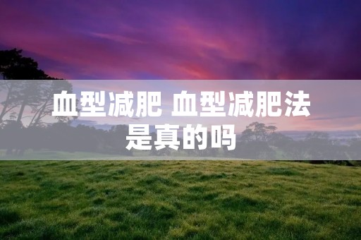 血型减肥 血型减肥法是真的吗