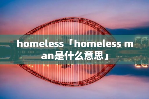 homeless「homeless man是什么意思」 homeless「homeless man是什么意思」