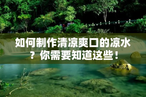 如何制作清凉爽口的凉水？你需要知道这些！