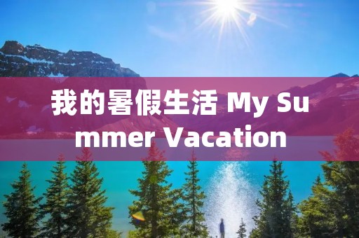 我的暑假生活 My Summer Vacation 我的暑假生活 My Summer Vacation