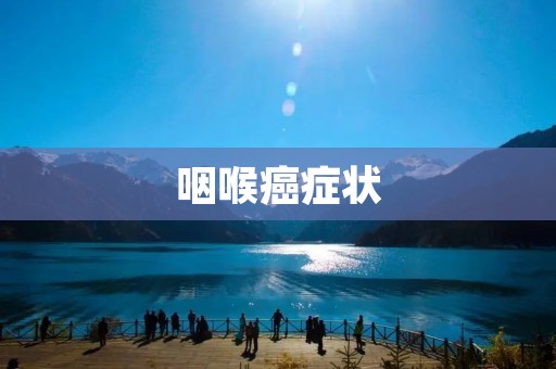 咽喉癌症状：如何及早发现？