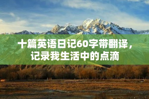 十篇英语日记60字带翻译，记录我生活中的点滴