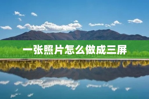 一张照片怎么做成三屏:从拍摄到剪辑的全过程 一张照片怎么做成三屏:从拍摄到剪辑的全过程