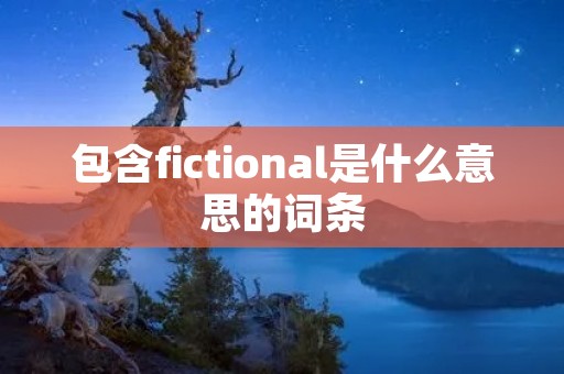 包含fictional是什么意思的词条