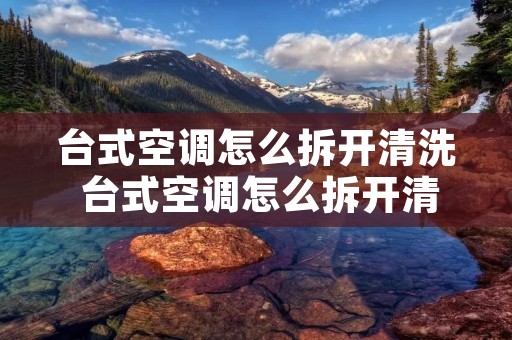 台式空调怎么拆开清洗 台式空调怎么拆开清洗图解