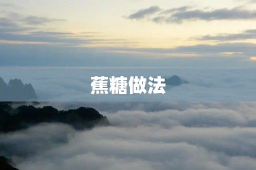 蕉糖做法:口感酥脆,香甜可口 蕉糖做法:口感酥脆,香甜可口