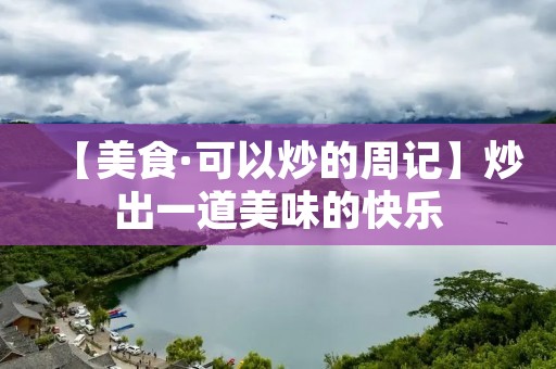 【美食·可以炒的周记】炒出一道美味的快乐