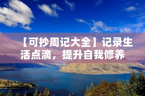 【可抄周记大全】记录生活点滴,提升自我修养 【可抄周记大全】记录生活点滴,提升自我修养
