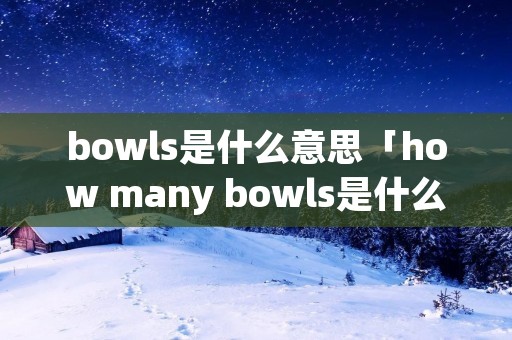 bowls是什么意思「how many bowls是什么意思」