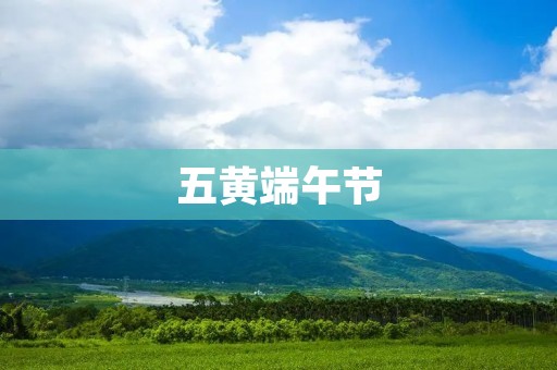 五黄端午节:传承千年的文化盛宴