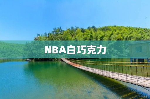 NBA白巧克力:带你领略魔力的味道 NBA白巧克力:带你领略魔力的味道