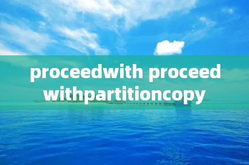 proceedwith proceedwithpartitioncopy