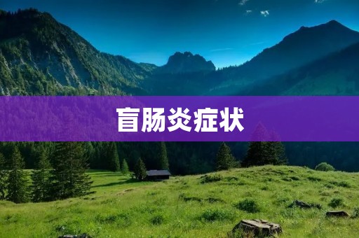 盲肠炎症状:了解原因、症状及治疗方法 盲肠炎症状:了解原因、症状及治疗方法