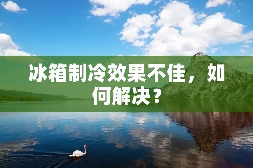 冰箱制冷效果不佳，如何解决？