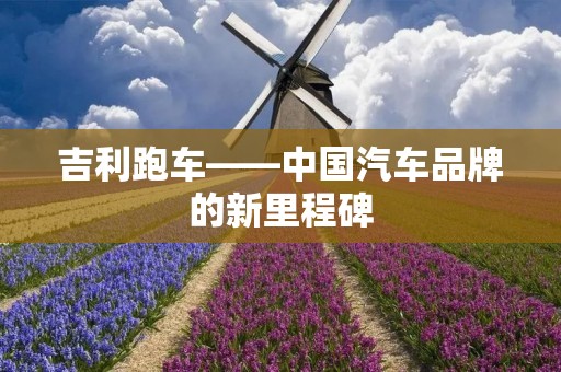 吉利跑车——中国汽车品牌的新里程碑