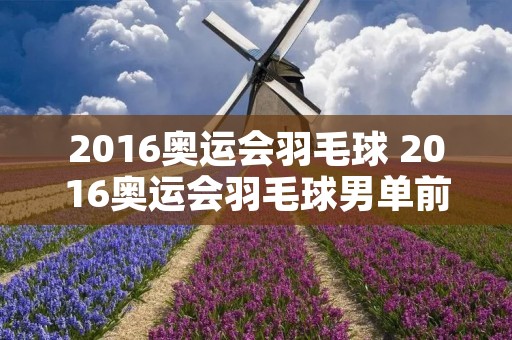 2016奥运会羽毛球 2016奥运会羽毛球男单前三名