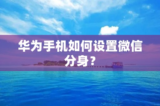 华为手机如何设置微信分身？