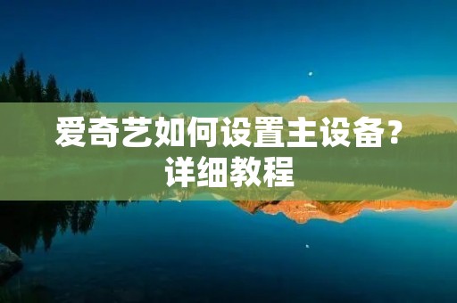 爱奇艺如何设置主设备？详细教程