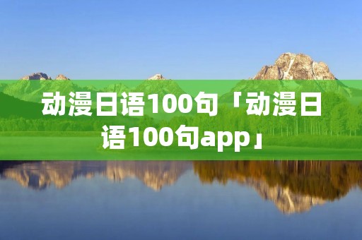 动漫日语100句「动漫日语100句app」