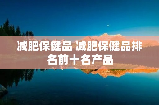减肥保健品 减肥保健品排名前十名产品