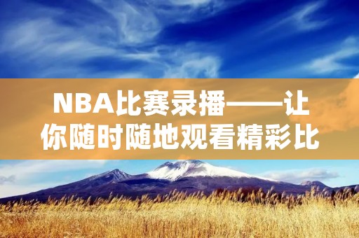 NBA比赛录播——让你随时随地观看精彩比赛