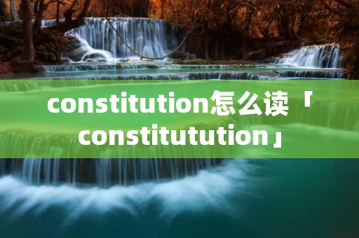 constitution怎么读「constitutution」