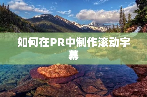 如何在PR中制作滚动字幕 如何在PR中制作滚动字幕