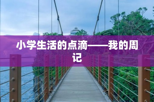 小学生活的点滴——我的周记 小学生活的点滴——我的周记