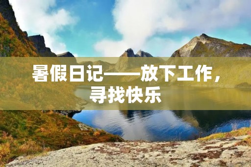 暑假日记——放下工作，寻找快乐