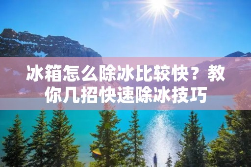 冰箱怎么除冰比较快？教你几招快速除冰技巧