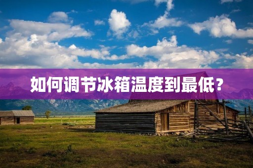 如何调节冰箱温度到最低？
