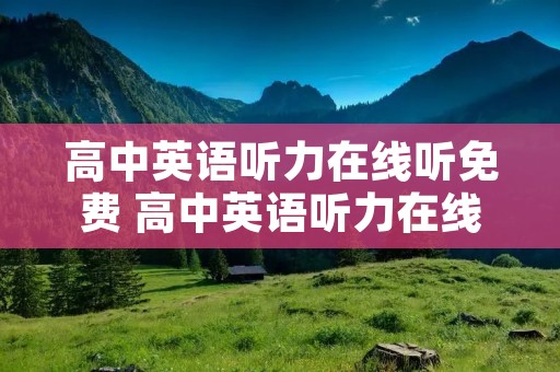 高中英语听力在线听免费 高中英语听力在线听免费有原文